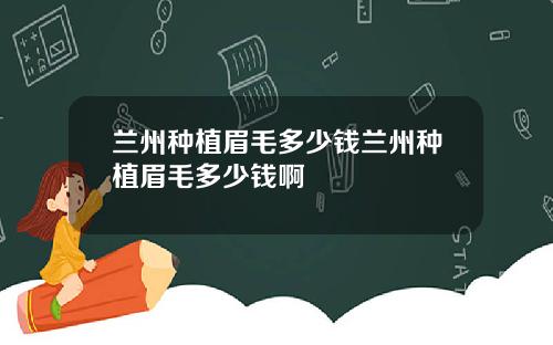 兰州种植眉毛多少钱兰州种植眉毛多少钱啊