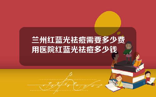 兰州红蓝光祛痘需要多少费用医院红蓝光祛痘多少钱