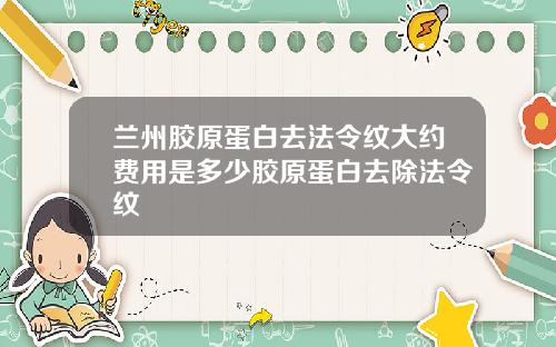 兰州胶原蛋白去法令纹大约费用是多少胶原蛋白去除法令纹