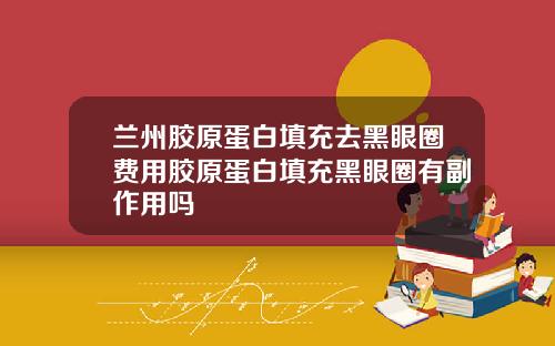 兰州胶原蛋白填充去黑眼圈费用胶原蛋白填充黑眼圈有副作用吗