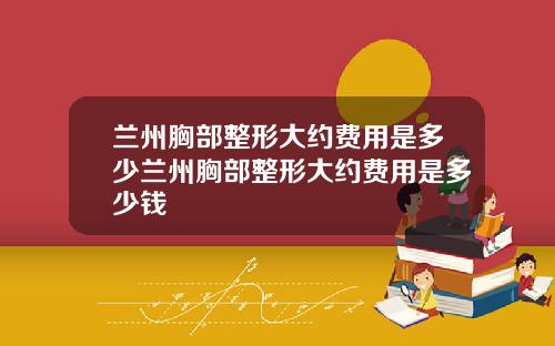 兰州胸部整形大约费用是多少兰州胸部整形大约费用是多少钱