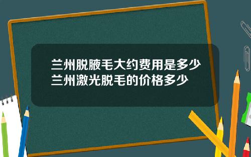 兰州脱腋毛大约费用是多少兰州激光脱毛的价格多少