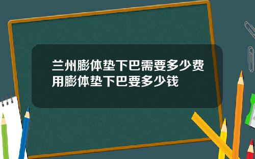兰州膨体垫下巴需要多少费用膨体垫下巴要多少钱