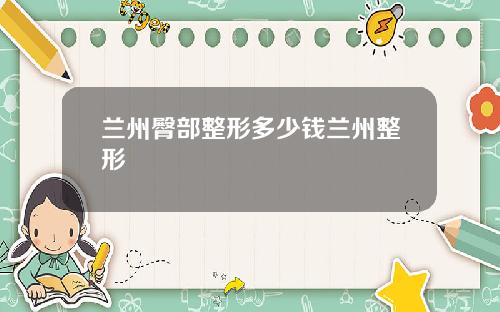 兰州臀部整形多少钱兰州整形