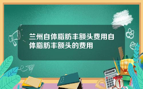 兰州自体脂肪丰额头费用自体脂肪丰额头的费用