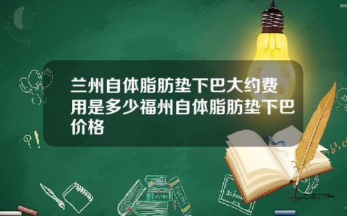 兰州自体脂肪垫下巴大约费用是多少福州自体脂肪垫下巴价格