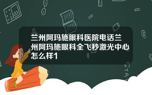 兰州阿玛施眼科医院电话兰州阿玛施眼科全飞秒激光中心怎么样1
