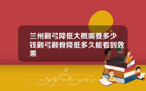 兰州颧弓降低大概需要多少钱颧弓颧骨降低多久能看到效果