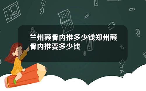 兰州颧骨内推多少钱郑州颧骨内推要多少钱