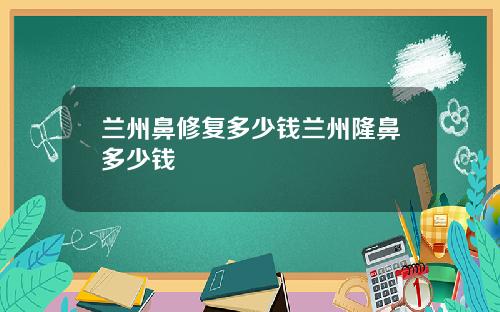 兰州鼻修复多少钱兰州隆鼻多少钱