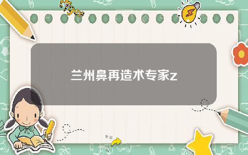 兰州鼻再造术专家z