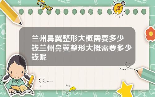 兰州鼻翼整形大概需要多少钱兰州鼻翼整形大概需要多少钱呢