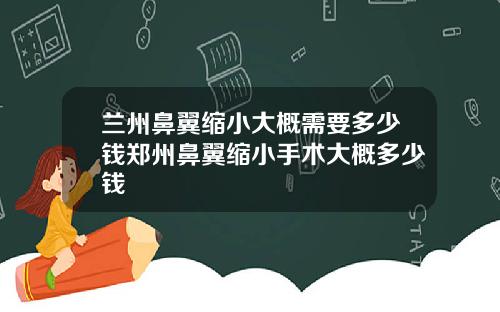 兰州鼻翼缩小大概需要多少钱郑州鼻翼缩小手术大概多少钱