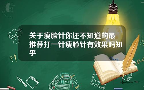 关于瘦脸针你还不知道的最推荐打一针瘦脸针有效果吗知乎
