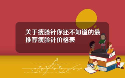 关于瘦脸针你还不知道的最推荐瘦脸针价格表