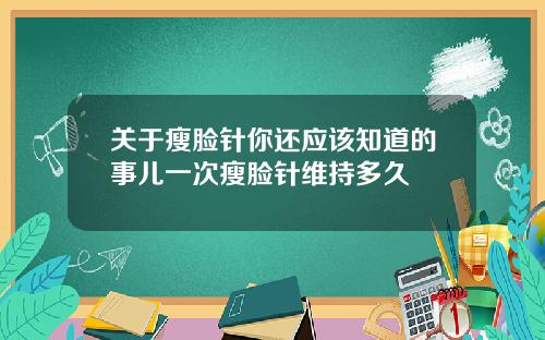 关于瘦脸针你还应该知道的事儿一次瘦脸针维持多久
