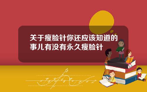 关于瘦脸针你还应该知道的事儿有没有永久瘦脸针