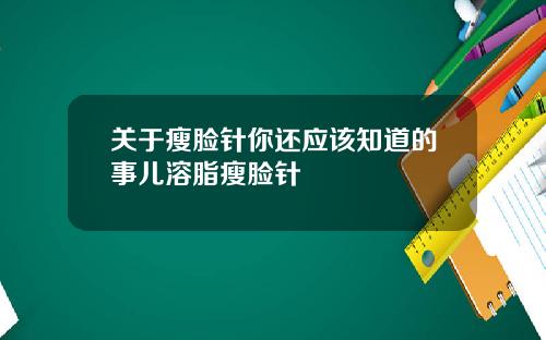 关于瘦脸针你还应该知道的事儿溶脂瘦脸针