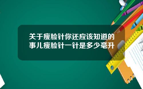 关于瘦脸针你还应该知道的事儿瘦脸针一针是多少毫升