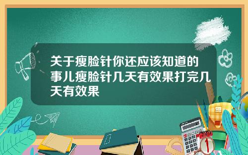 关于瘦脸针你还应该知道的事儿瘦脸针几天有效果打完几天有效果