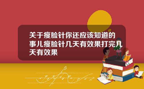 关于瘦脸针你还应该知道的事儿瘦脸针几天有效果打完几天有效果