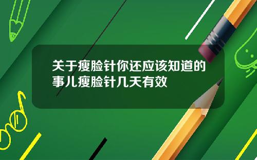 关于瘦脸针你还应该知道的事儿瘦脸针几天有效