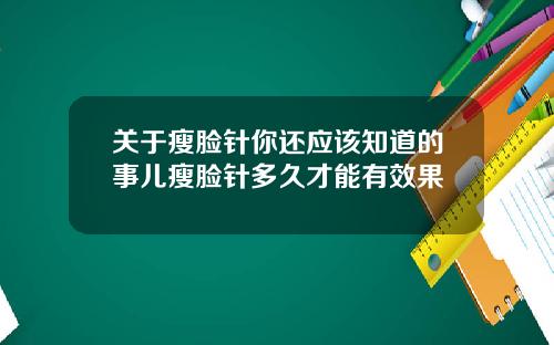 关于瘦脸针你还应该知道的事儿瘦脸针多久才能有效果