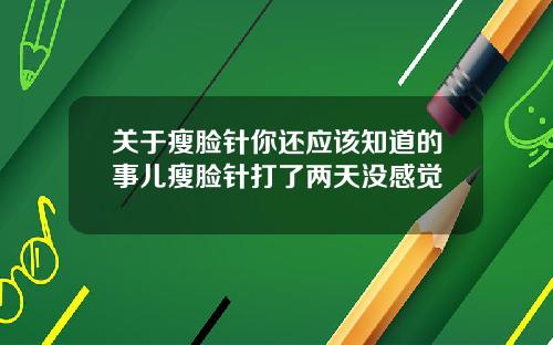关于瘦脸针你还应该知道的事儿瘦脸针打了两天没感觉