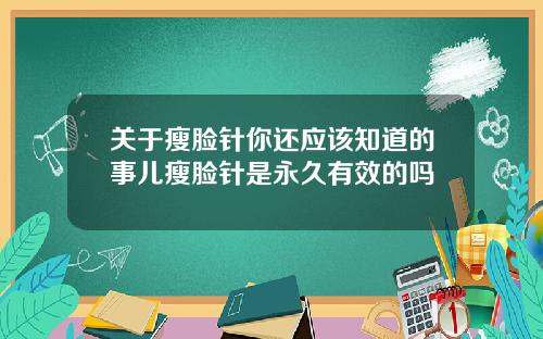 关于瘦脸针你还应该知道的事儿瘦脸针是永久有效的吗