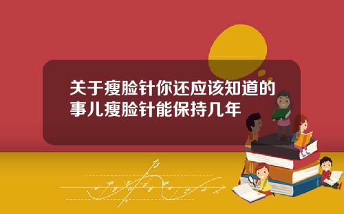 关于瘦脸针你还应该知道的事儿瘦脸针能保持几年