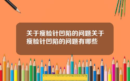 关于瘦脸针凹陷的问题关于瘦脸针凹陷的问题有哪些