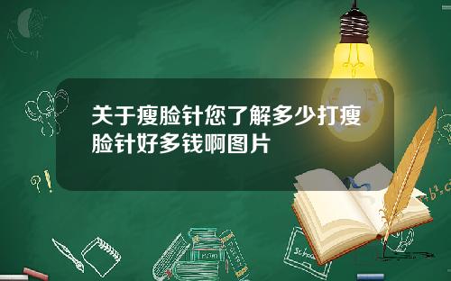 关于瘦脸针您了解多少打瘦脸针好多钱啊图片