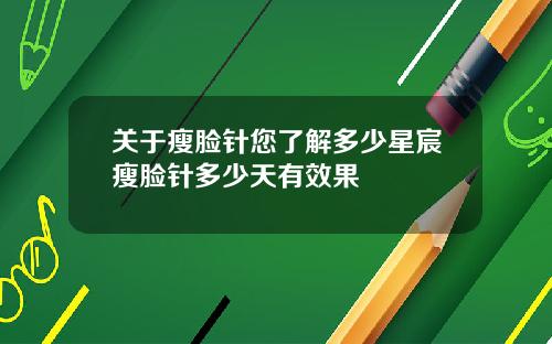 关于瘦脸针您了解多少星宸瘦脸针多少天有效果