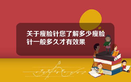 关于瘦脸针您了解多少瘦脸针一般多久才有效果