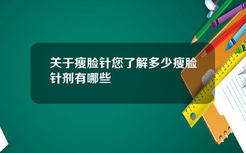 关于瘦脸针您了解多少瘦脸针剂有哪些