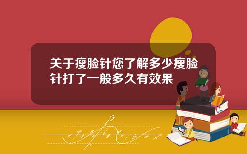 关于瘦脸针您了解多少瘦脸针打了一般多久有效果