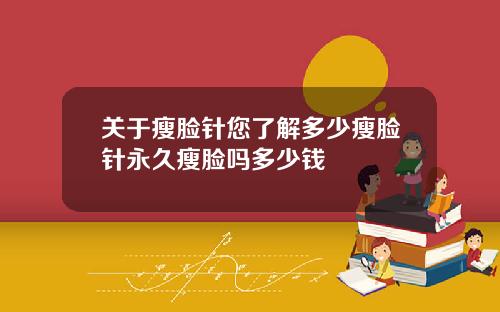 关于瘦脸针您了解多少瘦脸针永久瘦脸吗多少钱