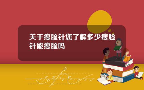 关于瘦脸针您了解多少瘦脸针能瘦脸吗