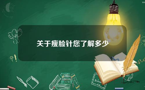 关于瘦脸针您了解多少