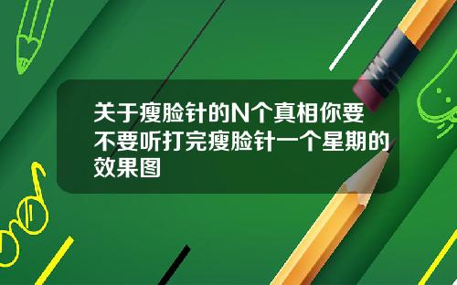 关于瘦脸针的N个真相你要不要听打完瘦脸针一个星期的效果图