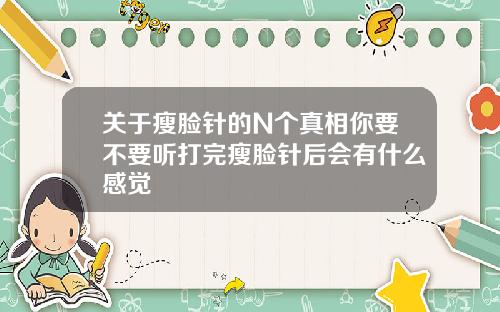 关于瘦脸针的N个真相你要不要听打完瘦脸针后会有什么感觉