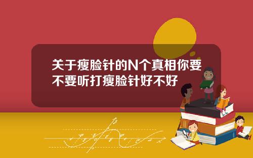 关于瘦脸针的N个真相你要不要听打瘦脸针好不好