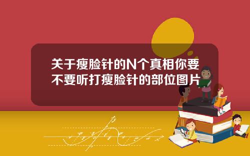 关于瘦脸针的N个真相你要不要听打瘦脸针的部位图片