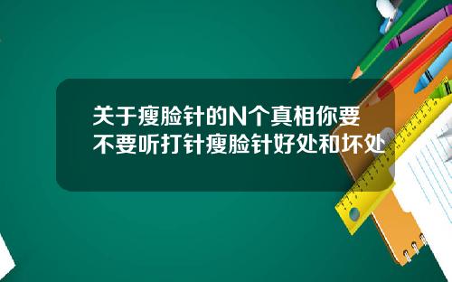 关于瘦脸针的N个真相你要不要听打针瘦脸针好处和坏处