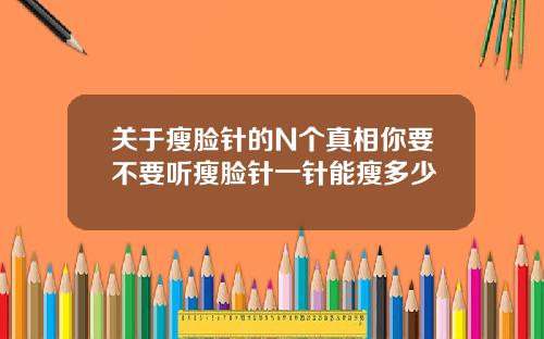 关于瘦脸针的N个真相你要不要听瘦脸针一针能瘦多少