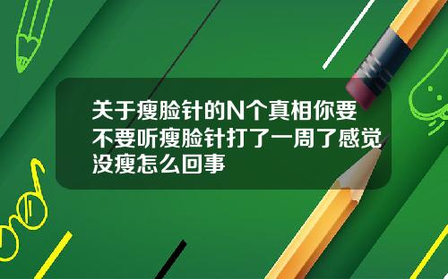 关于瘦脸针的N个真相你要不要听瘦脸针打了一周了感觉没瘦怎么回事