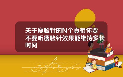 关于瘦脸针的N个真相你要不要听瘦脸针效果能维持多长时间