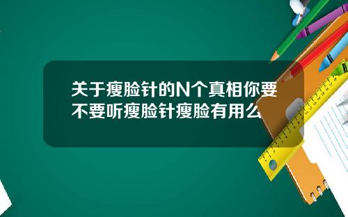 关于瘦脸针的N个真相你要不要听瘦脸针瘦脸有用么