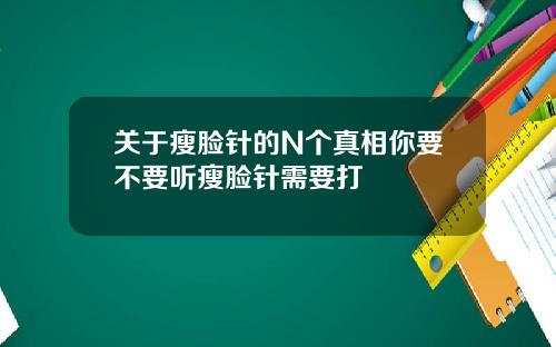 关于瘦脸针的N个真相你要不要听瘦脸针需要打