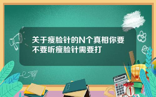 关于瘦脸针的N个真相你要不要听瘦脸针需要打